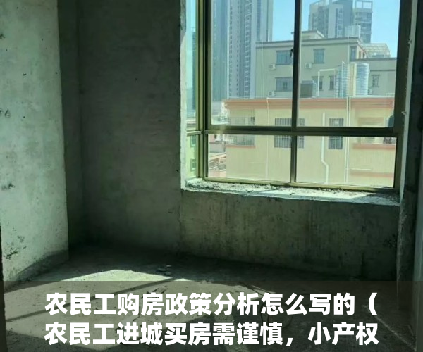 农民工购房政策分析怎么写的（农民工进城买房需谨慎，小产权房虽便宜，但可能面临拆除和没收）