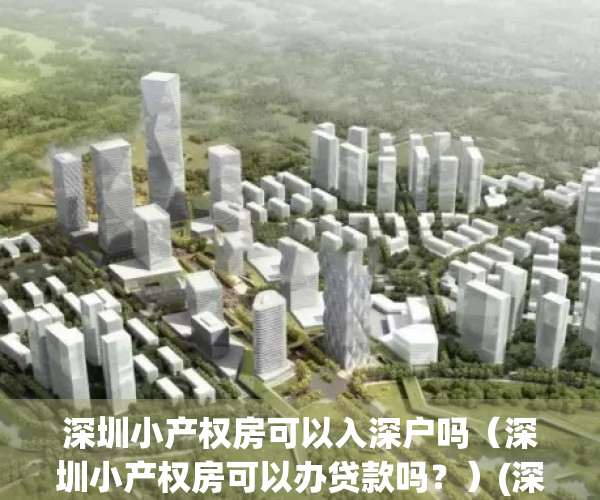 深圳小产权房可以入深户吗（深圳小产权房可以办贷款吗？）(深圳小产权房可以入深户吗,本人外地户口)