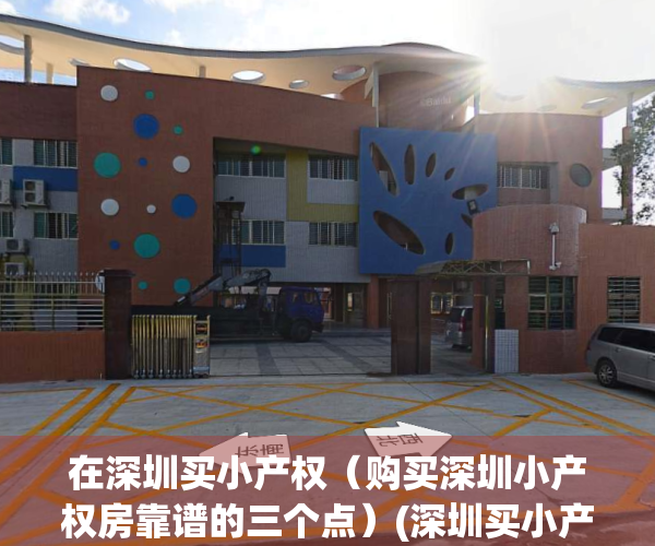 在深圳买小产权（购买深圳小产权房靠谱的三个点）(深圳买小产权房需要什么条件)
