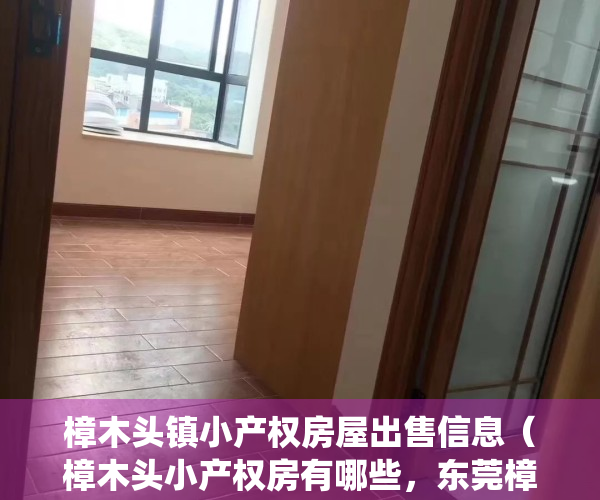樟木头镇小产权房屋出售信息（樟木头小产权房有哪些，东莞樟木头有没有村委统建楼？）