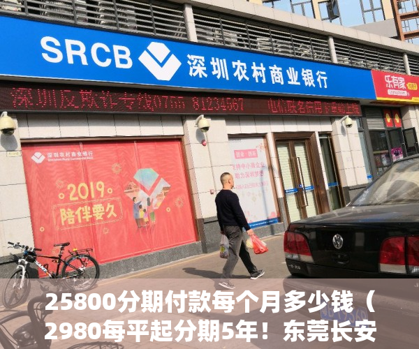 25800分期付款每个月多少钱（2980每平起分期5年！东莞长安小产权房，5栋花园小区【长安雅苑】）