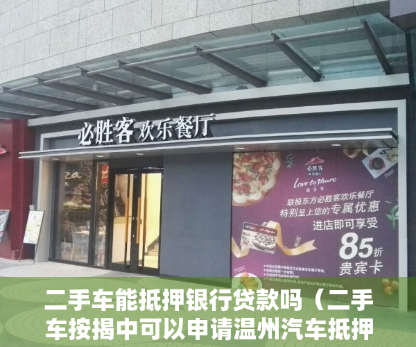 二手车能抵押银行贷款吗（二手车按揭中可以申请温州汽车抵押贷款吗？）