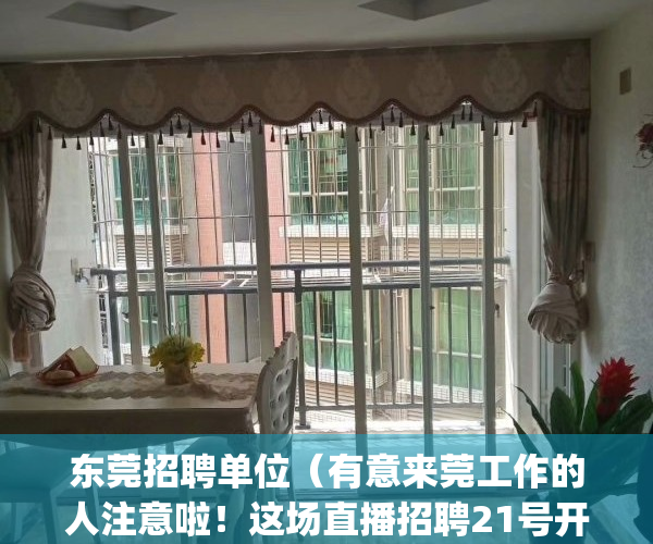 东莞招聘单位（有意来莞工作的人注意啦！这场直播招聘21号开播）(今日东莞招聘)