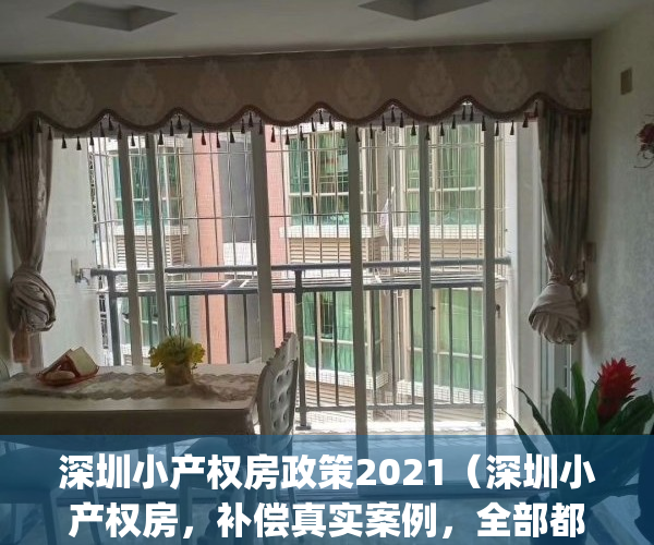 深圳小产权房政策2021（深圳小产权房，补偿真实案例，全部都是干货～）(深圳小产权房最新)