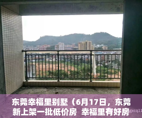 东莞幸福里别墅（6月17日，东莞新上架一批低价房  幸福里有好房）