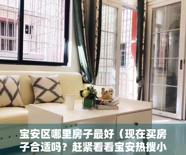 宝安区哪里房子最好（现在买房子合适吗？赶紧看看宝安热搜小区榜单）