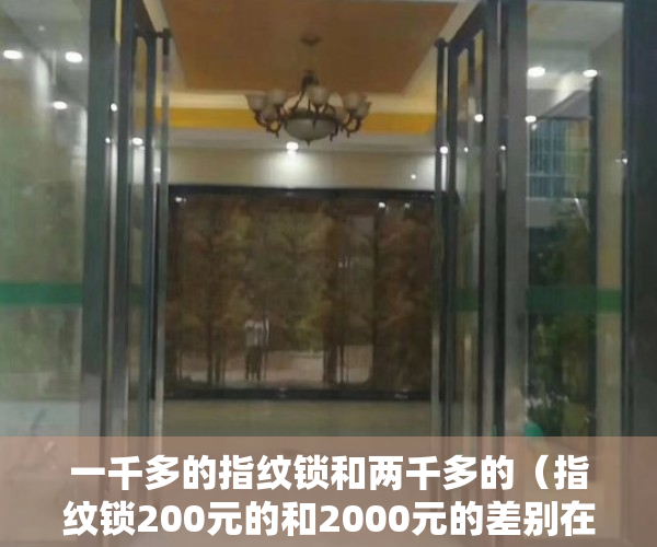 一千多的指纹锁和两千多的（指纹锁200元的和2000元的差别在哪？到底有没有必要买贵的）