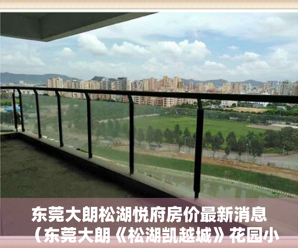 东莞大朗松湖悦府房价最新消息（东莞大朗《松湖凯越城》花园小产权房 封闭式管理带车位单价5500元）