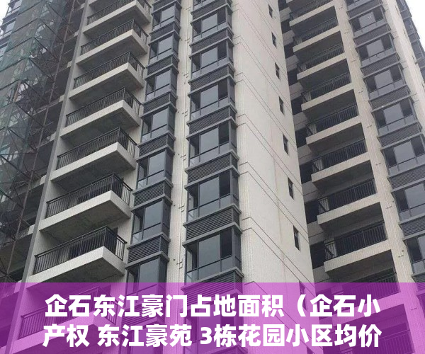 企石东江豪门占地面积（企石小产权 东江豪苑 3栋花园小区均价2300）