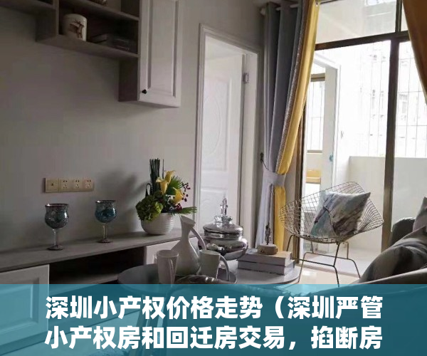 深圳小产权价格走势（深圳严管小产权房和回迁房交易，掐断房贷输血管，3大危机将至）