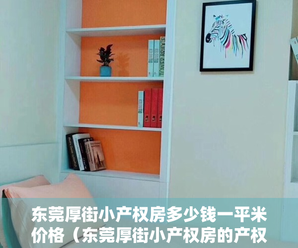 东莞厚街小产权房多少钱一平米价格（东莞厚街小产权房的产权年限是不是70年？）