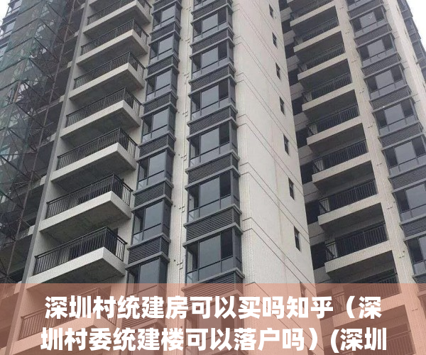 深圳村统建房可以买吗知乎（深圳村委统建楼可以落户吗）(深圳2020村委统建房新楼盘)