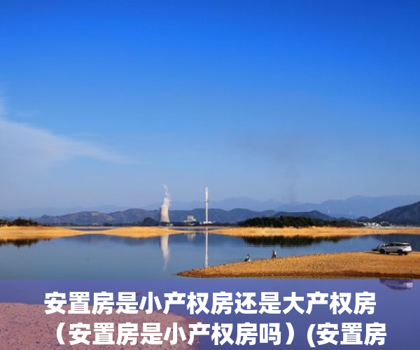 安置房是小产权房还是大产权房（安置房是小产权房吗）(安置房属于小产权还是大产权)