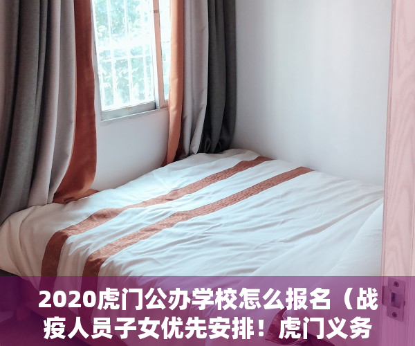 2020虎门公办学校怎么报名（战疫人员子女优先安排！虎门义务教育公办学校这样招生）