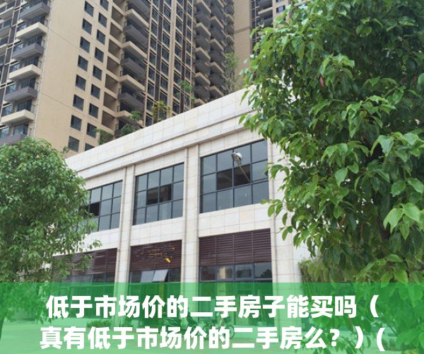 低于市场价的二手房子能买吗（真有低于市场价的二手房么？）(低于市场价买的房子有没法律效应)