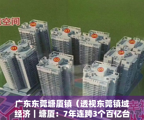 广东东莞塘厦镇（透视东莞镇域经济｜塘厦：7年连跨3个百亿台阶，工业强镇进击新增长极）