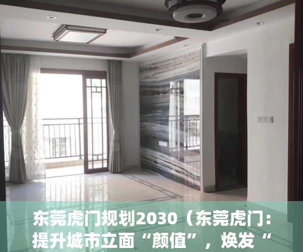 东莞虎门规划2030（东莞虎门：提升城市立面“颜值”，焕发“莞邑”新活力）(东莞虎门规划图)