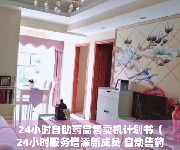 24小时自助药品售卖机计划书（24小时服务增添新成员 自动售药机在永州“上岗”）
