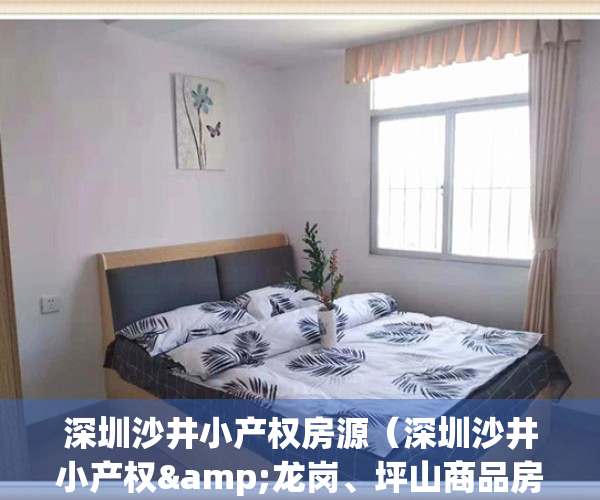 深圳沙井小产权房源（深圳沙井小产权&龙岗、坪山商品房）(深圳沙井小产权新政策)