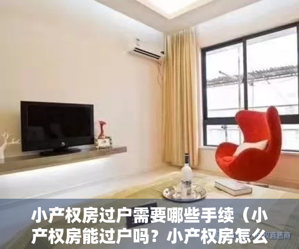 小产权房过户需要哪些手续（小产权房能过户吗？小产权房怎么更名过户？及过户流程）