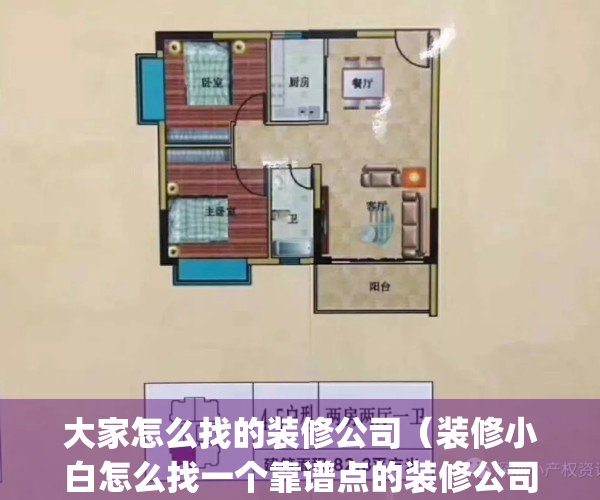 大家怎么找的装修公司（装修小白怎么找一个靠谱点的装修公司？）(如何找可靠的装修公司)