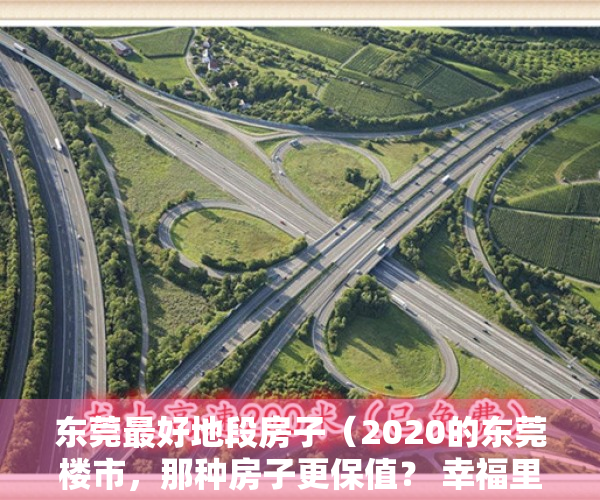 东莞最好地段房子（2020的东莞楼市，那种房子更保值？ 幸福里有好房）