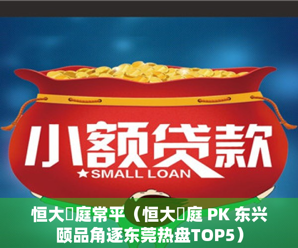 恒大珺庭常平（恒大珺庭 PK 东兴颐品角逐东莞热盘TOP5）