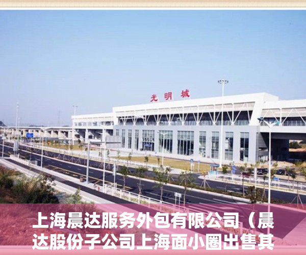 上海晨达服务外包有限公司（晨达股份子公司上海面小圈出售其持有的上海小圈小单45%的股权给黄成秀 交易的价格为0元）