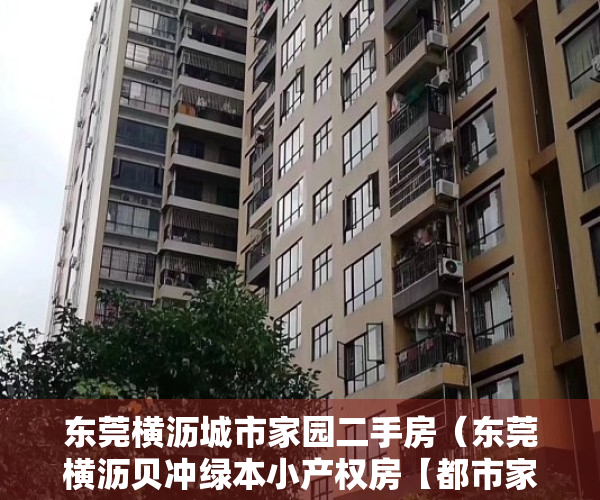 东莞横沥城市家园二手房（东莞横沥贝冲绿本小产权房【都市家园】首付2万分期8年，3栋300套高规格封闭式小区房）