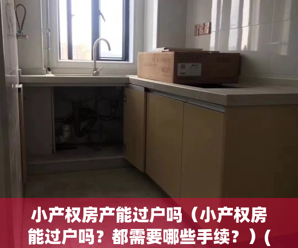 小产权房产能过户吗（小产权房能过户吗？都需要哪些手续？）(小产权房能不能过户手续)