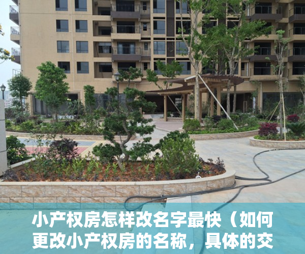 小产权房怎样改名字最快（如何更改小产权房的名称，具体的交接流程是什么？）