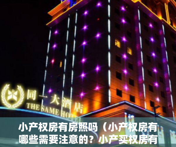 小产权房有房照吗（小产权房有哪些需要注意的？小产买权房有房产证吗？怎么办理？）
