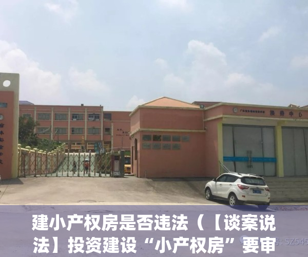 建小产权房是否违法（【谈案说法】投资建设“小产权房”要审慎）(建设小产权房需要哪些部门规划审批)
