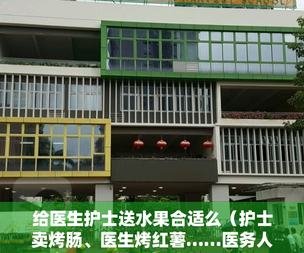 给医生护士送水果合适么（护士卖烤肠、医生烤红薯……医务人员能兼职吗？）
