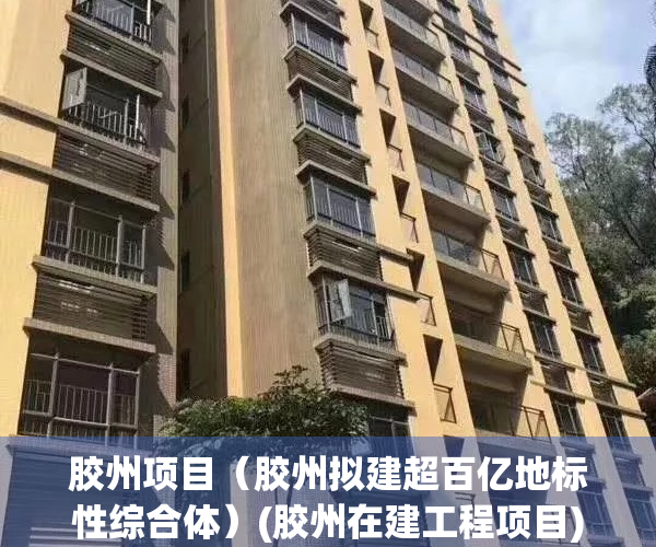 胶州项目（胶州拟建超百亿地标性综合体）(胶州在建工程项目)