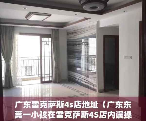 广东雷克萨斯4s店地址（广东东莞一小孩在雷克萨斯4S店内误操作致多车被撞？回应：无人受伤）