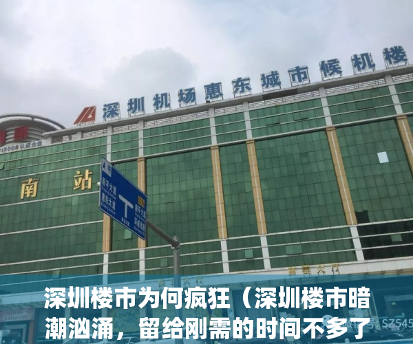 深圳楼市为何疯狂（深圳楼市暗潮汹涌，留给刚需的时间不多了！）(深圳房价为何暴跌)