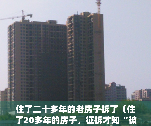 住了二十多年的老房子拆了（住了20多年的房子，征拆才知“被易主”）(住了二十几年的房子拆了,心情)
