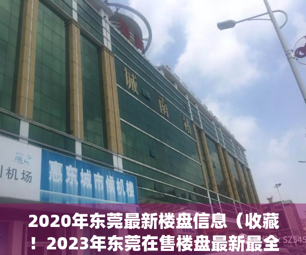2020年东莞最新楼盘信息（收藏！2023年东莞在售楼盘最新最全大梳理！）(东莞楼市新楼盘)