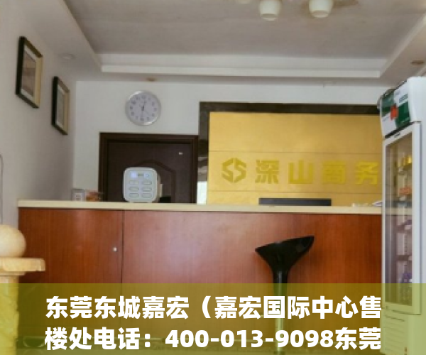 东莞东城嘉宏（嘉宏国际中心售楼处电话：400-013-9098东莞嘉宏国际中心欢迎您_售楼中心）