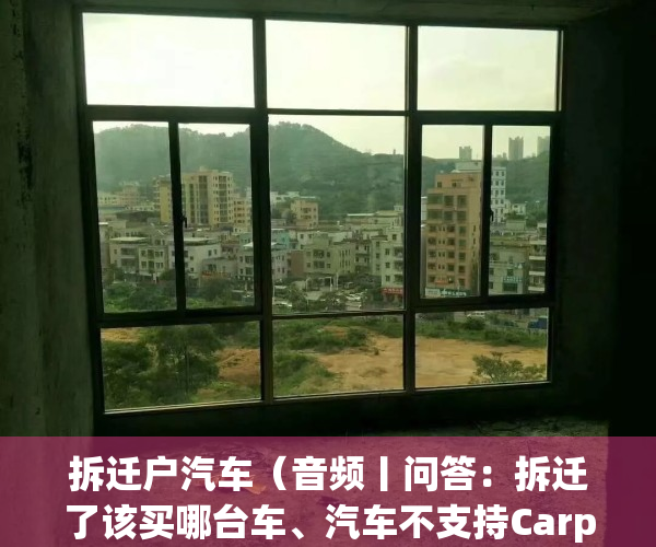 拆迁户汽车（音频丨问答：拆迁了该买哪台车、汽车不支持Carplay怎么办、新款秦Plu DM-i有哪些改变……）
