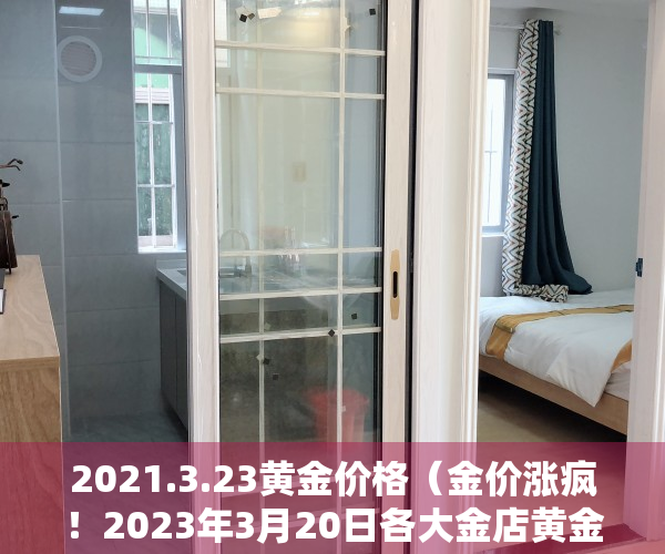 2021.3.23黄金价格（金价涨疯！2023年3月20日各大金店黄金价格多少钱一克？）