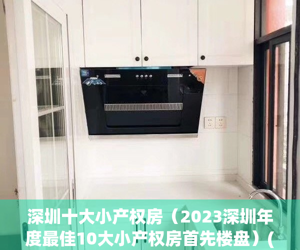 深圳十大小产权房（2023深圳年度最佳10大小产权房首先楼盘）(深圳最大的小产权楼盘)