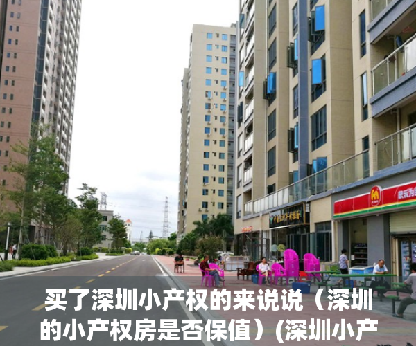 买了深圳小产权的来说说（深圳的小产权房是否保值）(深圳小产权敢买吗)