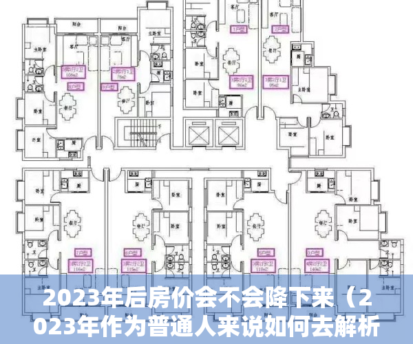 2023年后房价会不会降下来（2023年作为普通人来说如何去解析楼市定调政策！）