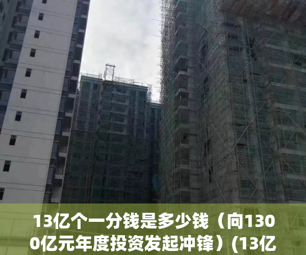 13亿个一分钱是多少钱（向1300亿元年度投资发起冲锋）(13亿分等于多少万元)