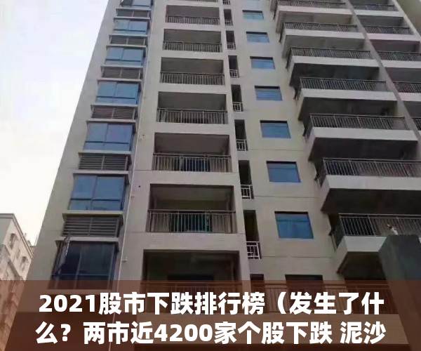 2021股市下跌排行榜（发生了什么？两市近4200家个股下跌 泥沙俱下后市场将何去何从？）
