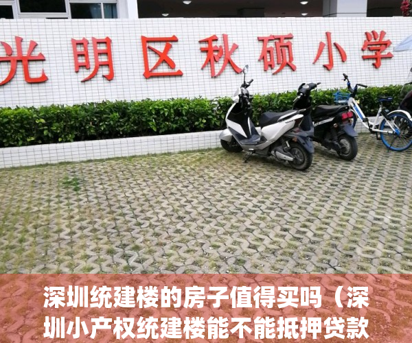 深圳统建楼的房子值得买吗（深圳小产权统建楼能不能抵押贷款？）(深圳统建楼产权多少年)