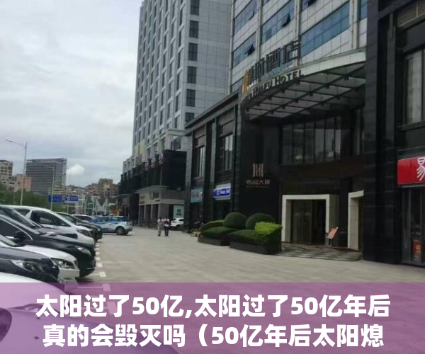 太阳过了50亿,太阳过了50亿年后真的会毁灭吗（50亿年后太阳熄灭，地球将会怎样，人类有机会飞出太阳系吗？）