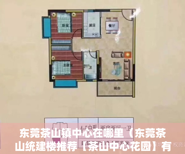 东莞茶山镇中心在哪里（东莞茶山统建楼推荐【茶山中心花园】有停车场通天燃气户户双阳台4980平起）